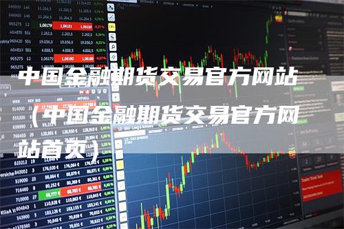 中国金融期货交易官方网站（中国金融期货交易官方网站首页）