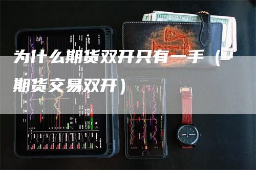 为什么期货双开只有一手（期货交易双开）