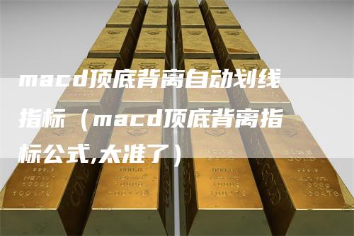 macd顶底背离自动划线指标（macd顶底背离指标公式,太准了）