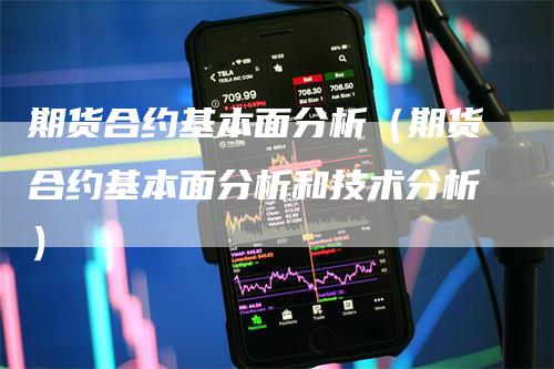 期货合约基本面分析（期货合约基本面分析和技术分析）