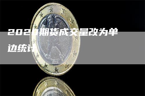 2020期货成交量改为单边统计