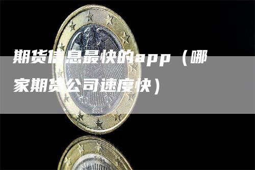 期货信息最快的app（哪家期货公司速度快）