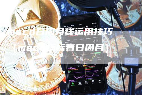 macd日周月线运用技巧（macd指标看日周月）