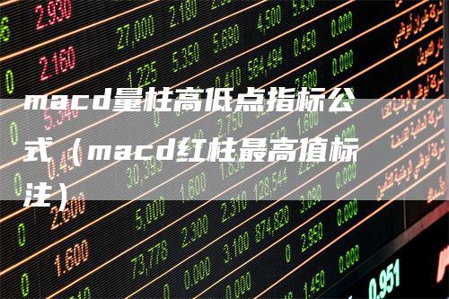 macd量柱高低点指标公式（macd红柱最高值标注）