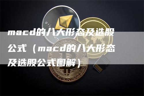 macd的八大形态及选股公式（macd的八大形态及选股公式图解）