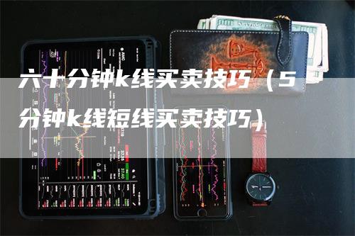 六十分钟k线买卖技巧（5分钟k线短线买卖技巧）