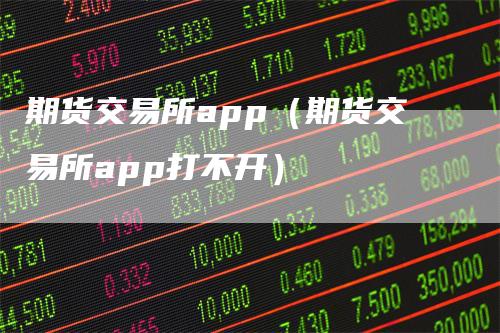 期货交易所app（期货交易所app打不开）