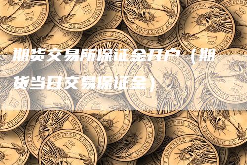 期货交易所保证金开户（期货当日交易保证金）