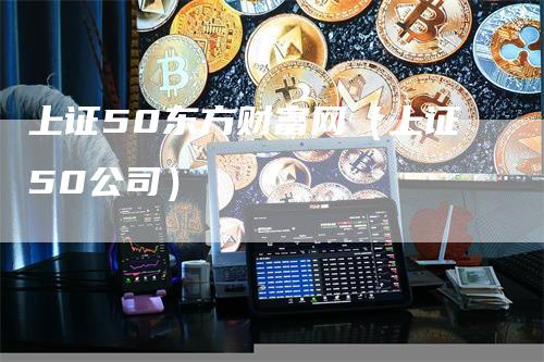 上证50东方财富网（上证50公司）