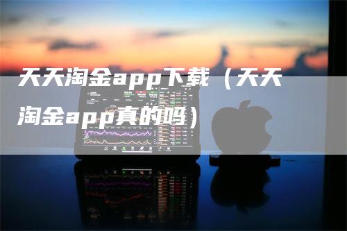 天天淘金app下载（天天淘金app真的吗）