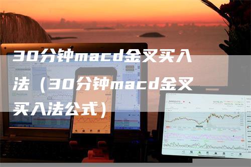 30分钟macd金叉买入法（30分钟macd金叉买入法公式）