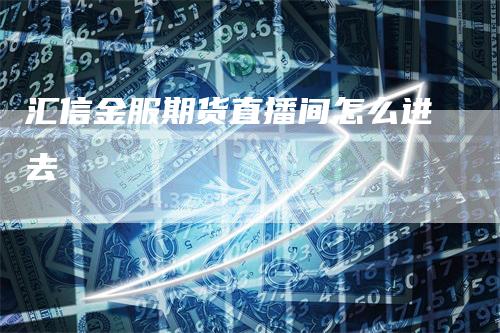 汇信金服期货直播间怎么进去