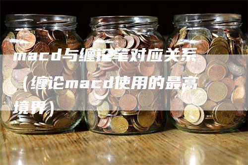 macd与缠论笔对应关系（缠论macd使用的最高境界）