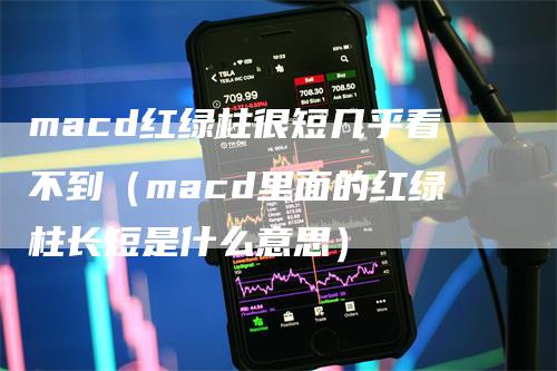 macd红绿柱很短几乎看不到（macd里面的红绿柱长短是什么意思）