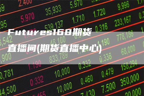 Futures168期货直播间(期货直播中心)