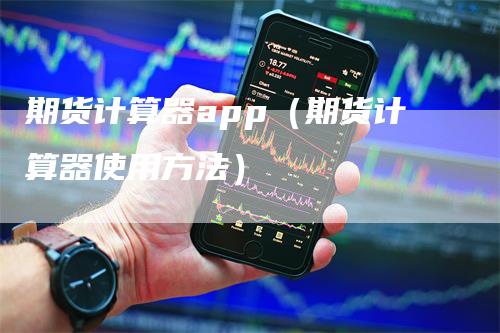 期货计算器app（期货计算器使用方法）