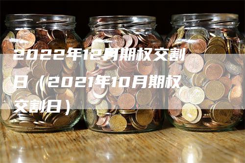 2022年12月期权交割日（2021年10月期权交割日）