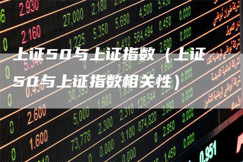 上证50与上证指数（上证50与上证指数相关性）