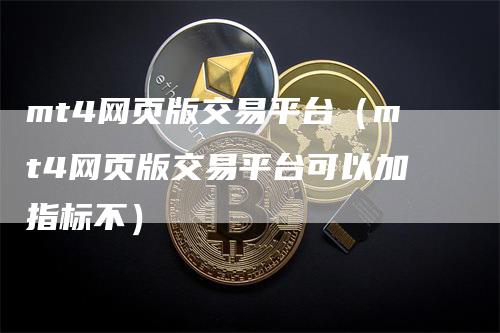 mt4网页版交易平台（mt4网页版交易平台可以加指标不）