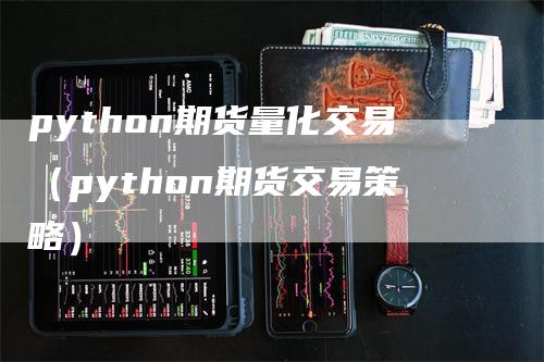 python期货量化交易（python期货交易策略）