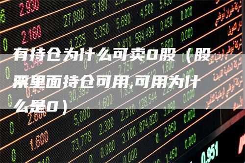 有持仓为什么可卖0股（股票里面持仓可用,可用为什么是0）