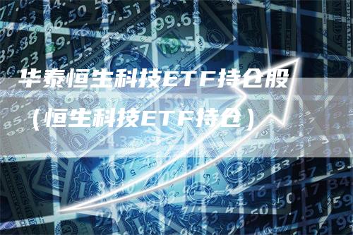 华泰恒生科技ETF持仓股（恒生科技ETF持仓）