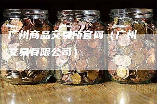 广州商品交易所官网（广州交易有限公司）