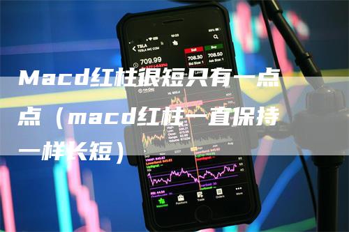 Macd红柱很短只有一点点（macd红柱一直保持一样长短）