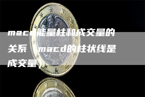 macd能量柱和成交量的关系（macd的柱状线是成交量）