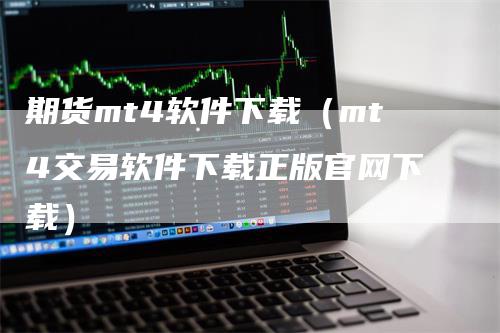 期货mt4软件下载（mt4交易软件下载正版官网下载）