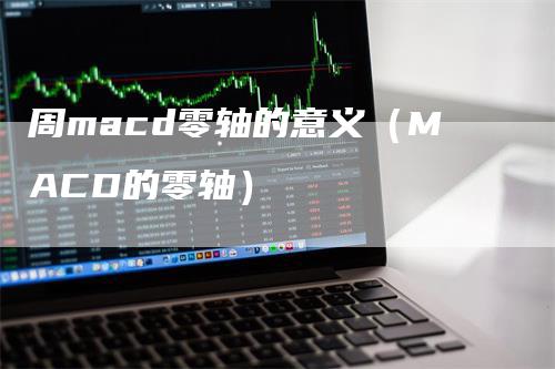 周macd零轴的意义（MACD的零轴）