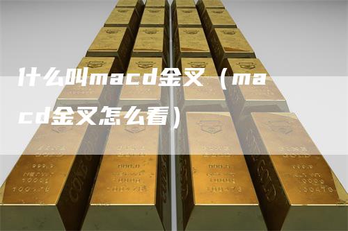 什么叫macd金叉（macd金叉怎么看）