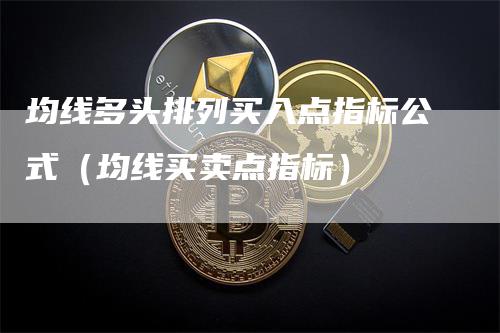 均线多头排列买入点指标公式（均线买卖点指标）