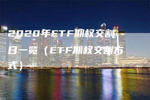 2020年ETF期权交割日一览（ETF期权交割方式）