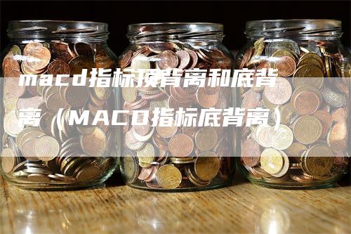 macd指标顶背离和底背离（MACD指标底背离）