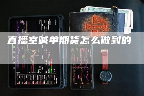 直播室喊单期货怎么做到的