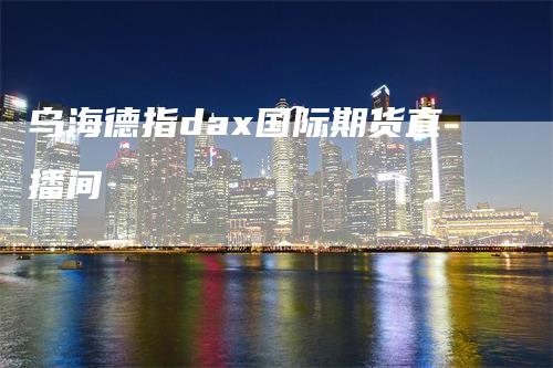 乌海德指dax国际期货直播间