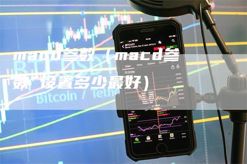 macd参数（macd参数 设置多少最好）