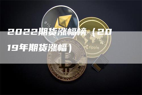 2022期货涨幅榜（2019年期货涨幅）