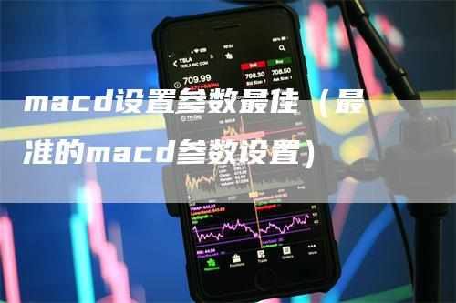 macd设置参数最佳（最准的macd参数设置）