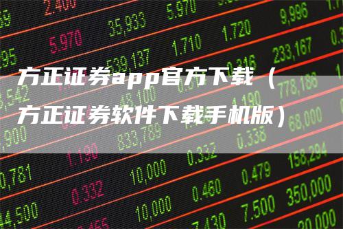 方正证券app官方下载（方正证券软件下载手机版）