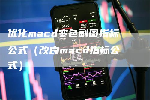 优化macd变色副图指标公式（改良macd指标公式）