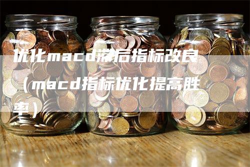 优化macd滞后指标改良（macd指标优化提高胜率）