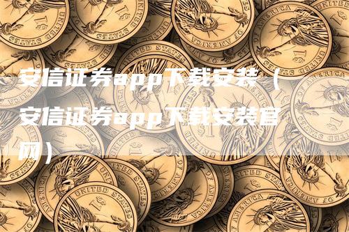 安信证券app下载安装（安信证券app下载安装官网）