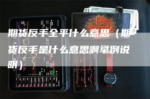 期货反手全平什么意思（期货反手是什么意思啊举例说明）