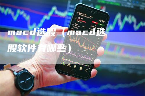 macd选股（macd选股软件有哪些）