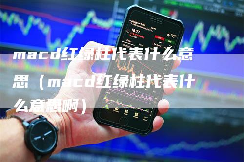 macd红绿柱代表什么意思（macd红绿柱代表什么意思啊）