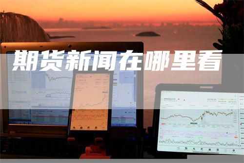 期货新闻在哪里看