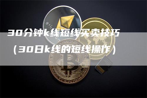 30分钟k线短线买卖技巧（30日k线的短线操作）