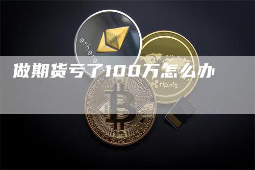 做期货亏了100万怎么办